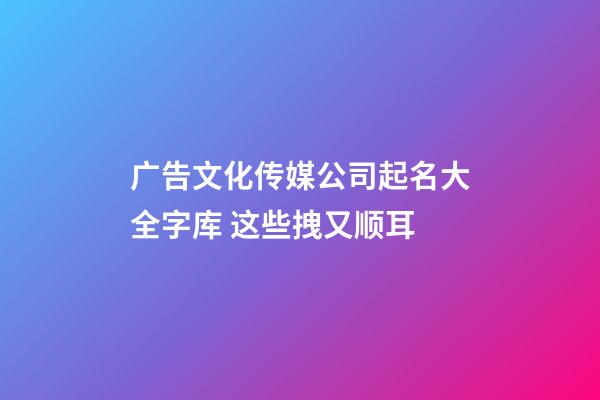 广告文化传媒公司起名大全字库 这些拽又顺耳-第1张-公司起名-玄机派